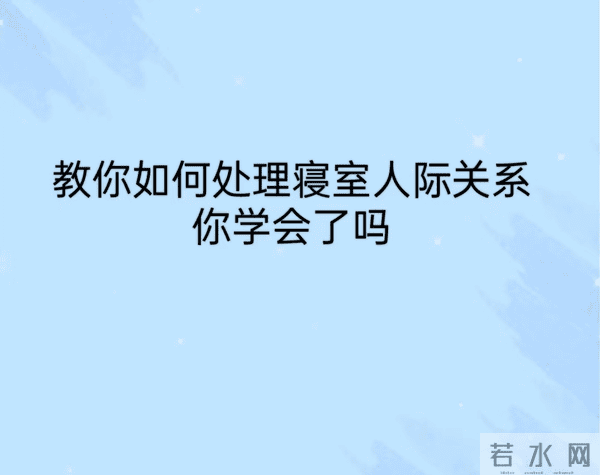 教你如何处理寝室关系，你学会了吗？