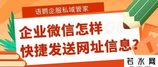 网站内容添加,企业微信怎样将长链接变短?企业微信怎样快捷发送网址信息?