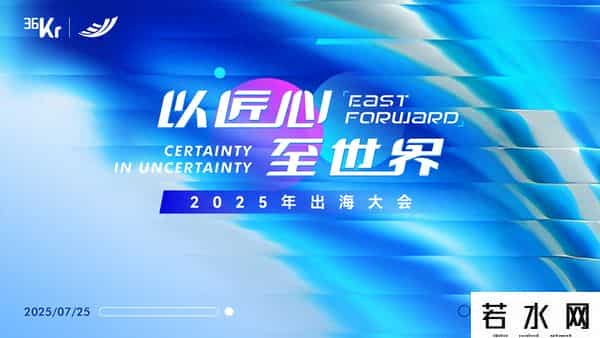36氪开放日,我们想聊聊那些「确定」的事｜以「匠心」，至「世界」2025出海大会来了！